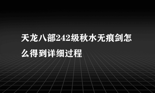 天龙八部242级秋水无痕剑怎么得到详细过程