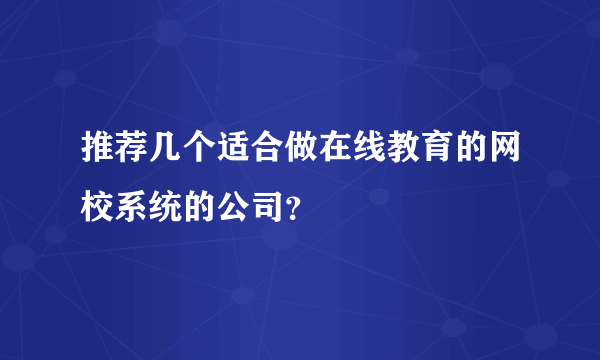 推荐几个适合做在线教育的网校系统的公司？