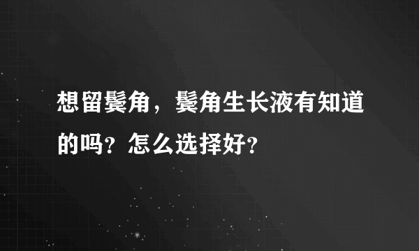 想留鬓角，鬓角生长液有知道的吗？怎么选择好？