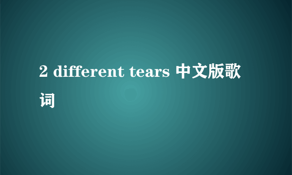 2 different tears 中文版歌词