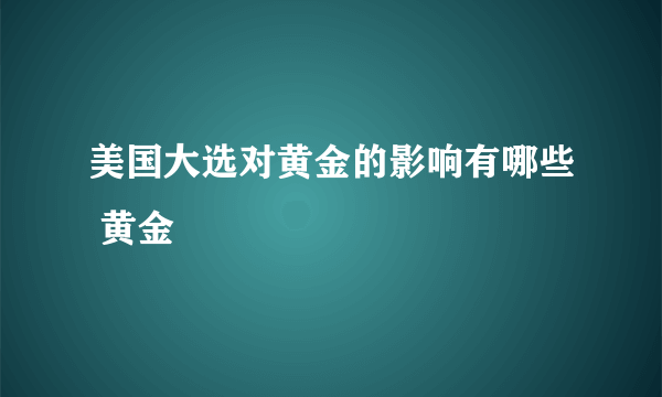 美国大选对黄金的影响有哪些 黄金