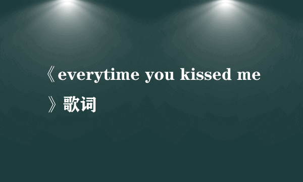 《everytime you kissed me 》歌词