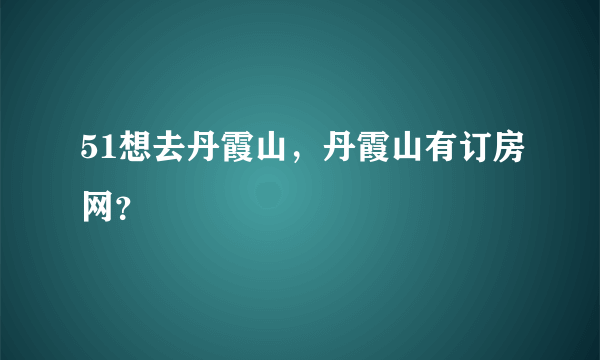 51想去丹霞山，丹霞山有订房网？