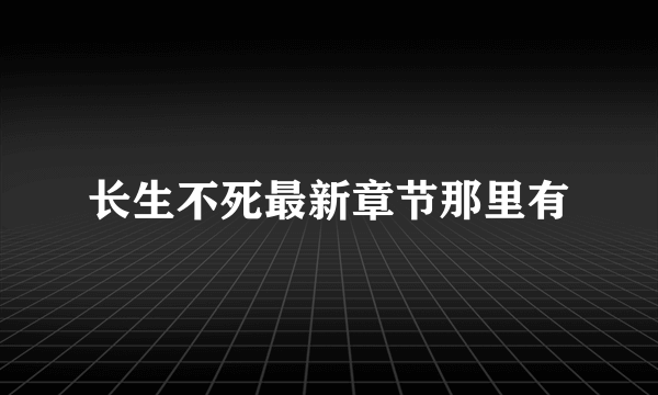 长生不死最新章节那里有