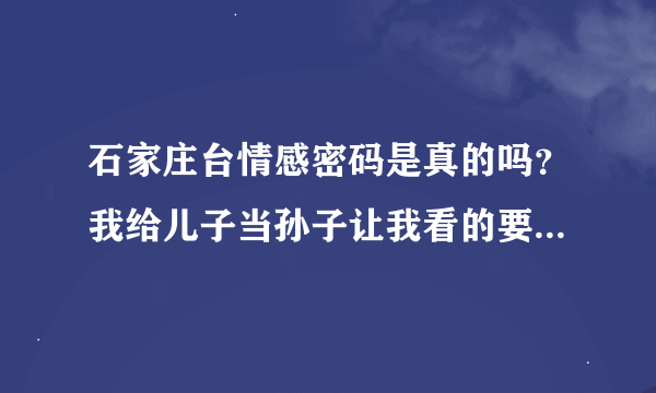 石家庄台情感密码是真的吗？我给儿子当孙子让我看的要吐血了。MDMDMDMD