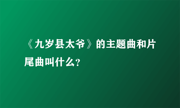 《九岁县太爷》的主题曲和片尾曲叫什么？