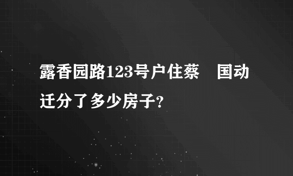 露香园路123号户住蔡桭国动迁分了多少房子？