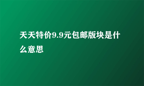 天天特价9.9元包邮版块是什么意思