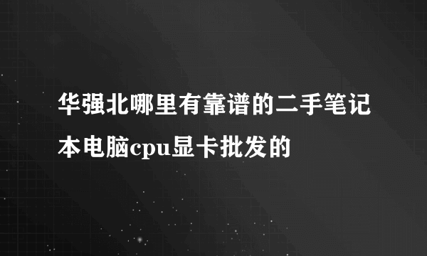 华强北哪里有靠谱的二手笔记本电脑cpu显卡批发的