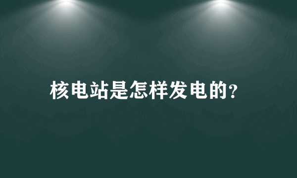 核电站是怎样发电的？