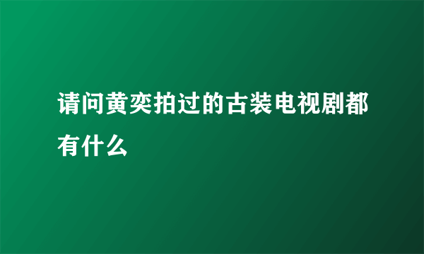 请问黄奕拍过的古装电视剧都有什么