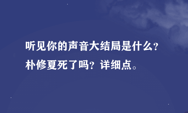 听见你的声音大结局是什么？朴修夏死了吗？详细点。