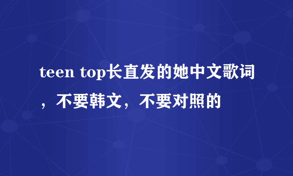 teen top长直发的她中文歌词，不要韩文，不要对照的