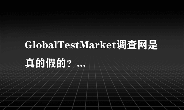 GlobalTestMarket调查网是真的假的？听说不支付，有谁真正收到过支票呀？谢谢。