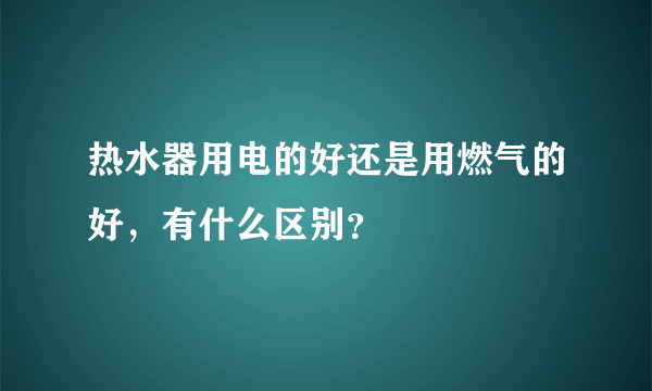 热水器用电的好还是用燃气的好，有什么区别？