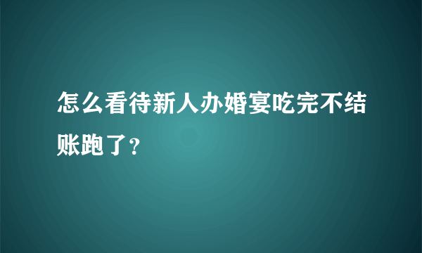 怎么看待新人办婚宴吃完不结账跑了？