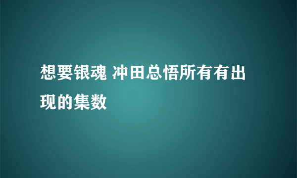 想要银魂 冲田总悟所有有出现的集数