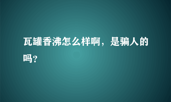 瓦罐香沸怎么样啊，是骗人的吗？