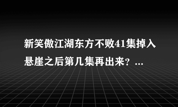 新笑傲江湖东方不败41集掉入悬崖之后第几集再出来？我知道她没死。