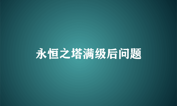 永恒之塔满级后问题