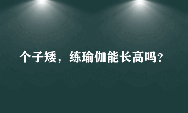 个子矮，练瑜伽能长高吗？