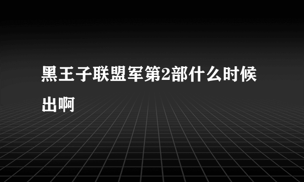 黑王子联盟军第2部什么时候出啊