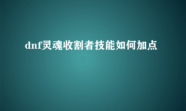 dnf灵魂收割者技能如何加点