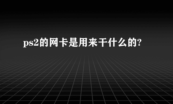 ps2的网卡是用来干什么的?