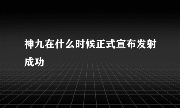 神九在什么时候正式宣布发射成功