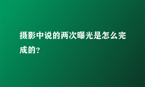 摄影中说的两次曝光是怎么完成的？