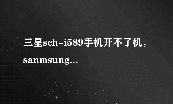 三星sch-i589手机开不了机，sanmsung一直在那闪，怎么解决？