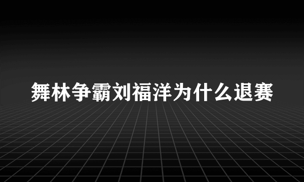 舞林争霸刘福洋为什么退赛