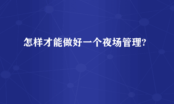 怎样才能做好一个夜场管理?