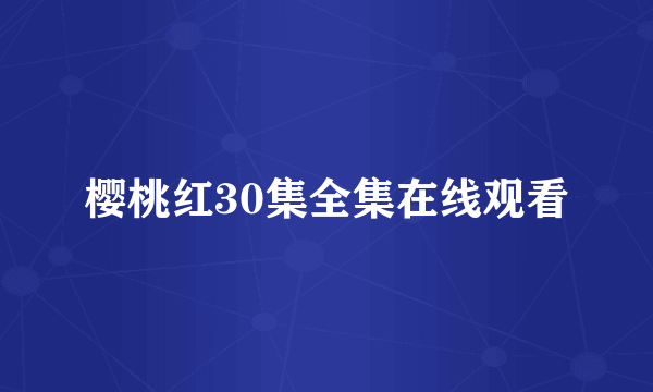 樱桃红30集全集在线观看