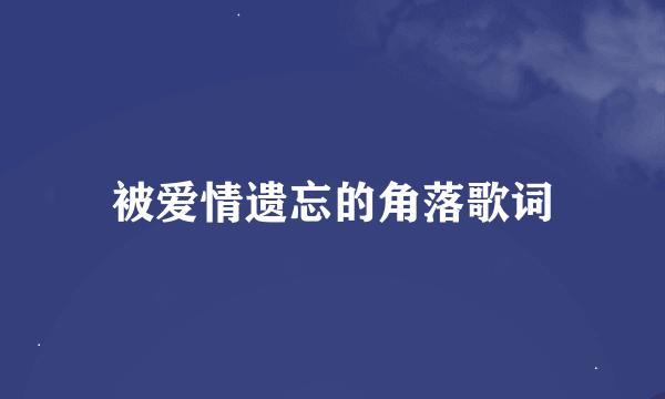 被爱情遗忘的角落歌词