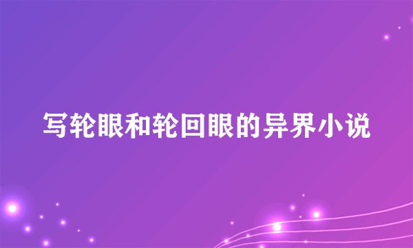 写轮眼和轮回眼的异界小说