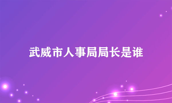 武威市人事局局长是谁