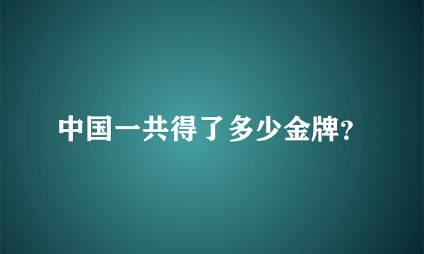 中国一共得了多少金牌？