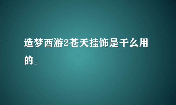 造梦西游2苍天挂饰是干么用的。