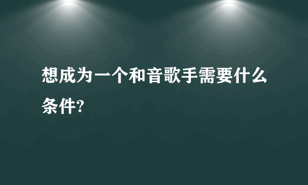 想成为一个和音歌手需要什么条件?