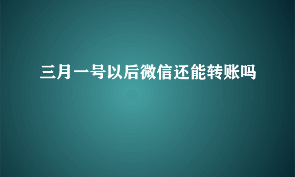 三月一号以后微信还能转账吗