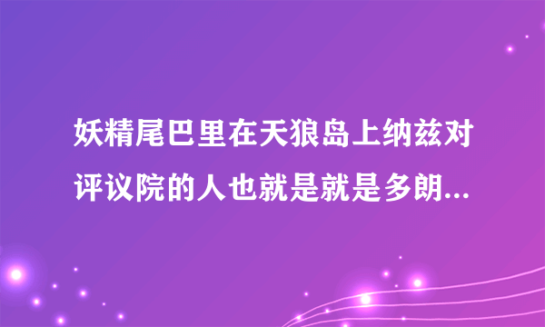 妖精尾巴里在天狼岛上纳兹对评议院的人也就是就是多朗巴尔特说什么要是敢伤害我的同伴什么什么的，脸几乎