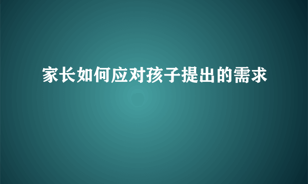 家长如何应对孩子提出的需求