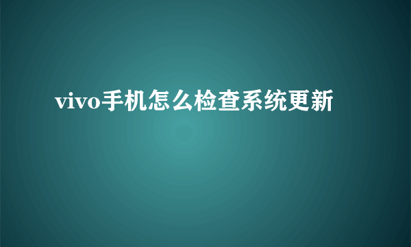 vivo手机怎么检查系统更新