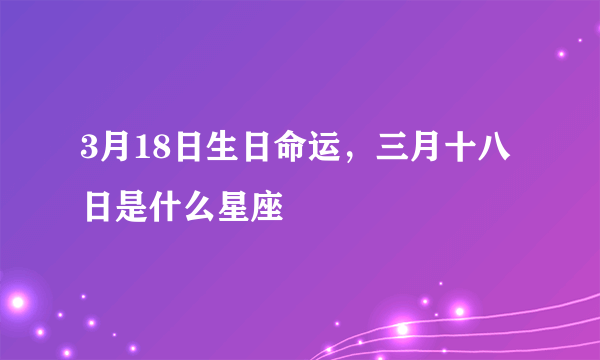 3月18日生日命运，三月十八日是什么星座