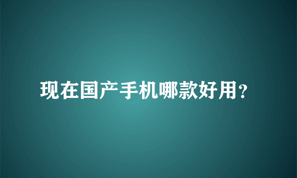 现在国产手机哪款好用？