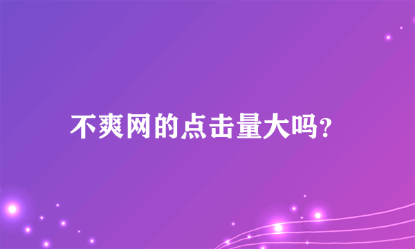 不爽网的点击量大吗？