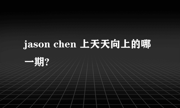 jason chen 上天天向上的哪一期?