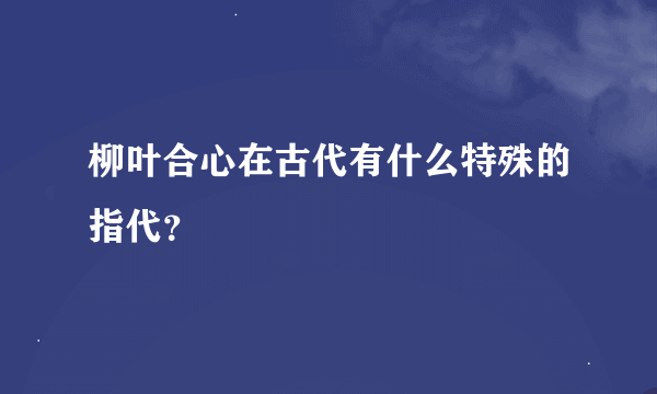 柳叶合心在古代有什么特殊的指代？