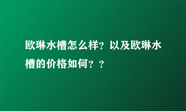 欧琳水槽怎么样？以及欧琳水槽的价格如何？？